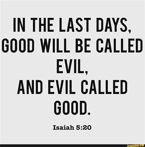 It can be very hard some <b>days</b> to find enjoyment. . In the last days good will be called evil bible verse